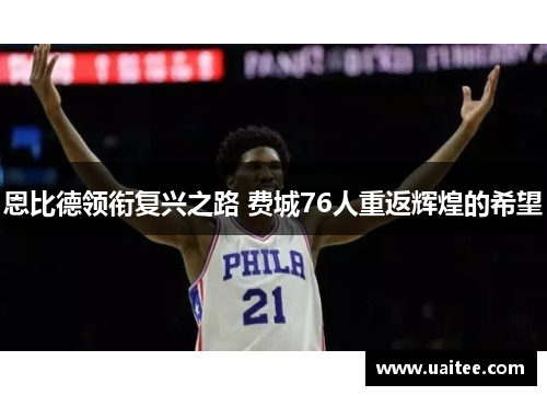 恩比德领衔复兴之路 费城76人重返辉煌的希望