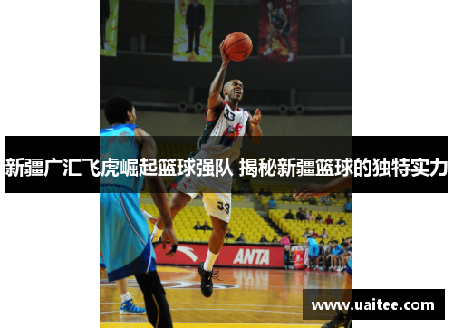 新疆广汇飞虎崛起篮球强队 揭秘新疆篮球的独特实力