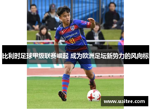 比利时足球甲级联赛崛起 成为欧洲足坛新势力的风向标