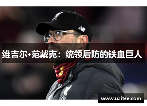 维吉尔·范戴克：统领后防的铁血巨人 