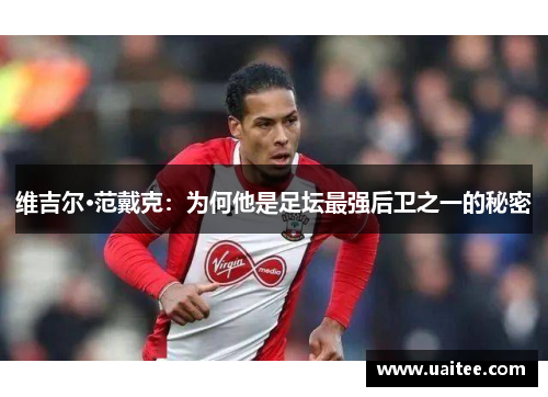维吉尔·范戴克：为何他是足坛最强后卫之一的秘密
