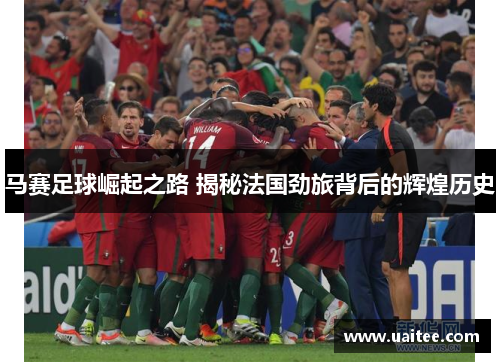 马赛足球崛起之路 揭秘法国劲旅背后的辉煌历史