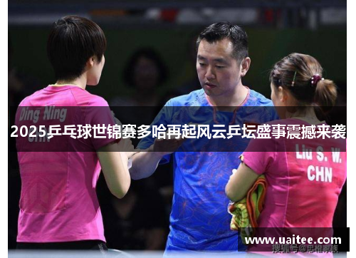2025乒乓球世锦赛多哈再起风云乒坛盛事震撼来袭