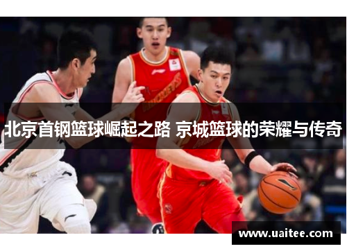 北京首钢篮球崛起之路 京城篮球的荣耀与传奇