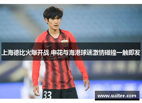 上海德比火爆开战 申花与海港球迷激情碰撞一触即发