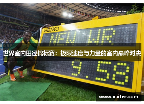 世界室内田径锦标赛：极限速度与力量的室内巅峰对决