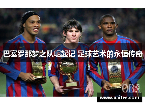 巴塞罗那梦之队崛起记 足球艺术的永恒传奇