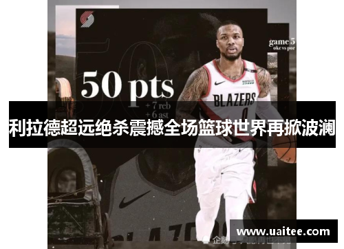 利拉德超远绝杀震撼全场篮球世界再掀波澜