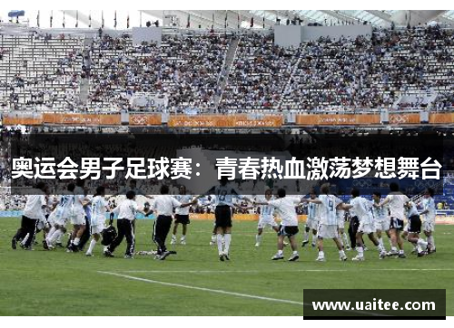 奥运会男子足球赛：青春热血激荡梦想舞台
