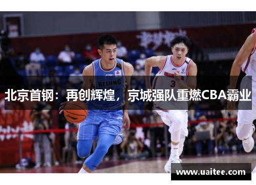 北京首钢：再创辉煌，京城强队重燃CBA霸业