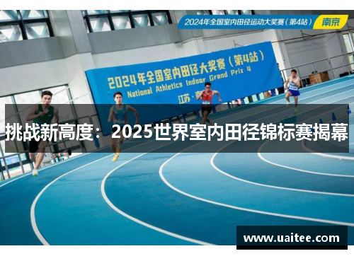 挑战新高度：2025世界室内田径锦标赛揭幕