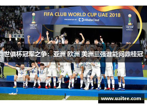 世俱杯冠军之争：亚洲 欧洲 美洲三强谁能问鼎桂冠