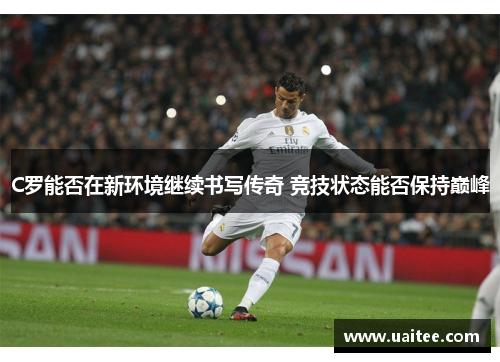 C罗能否在新环境继续书写传奇 竞技状态能否保持巅峰