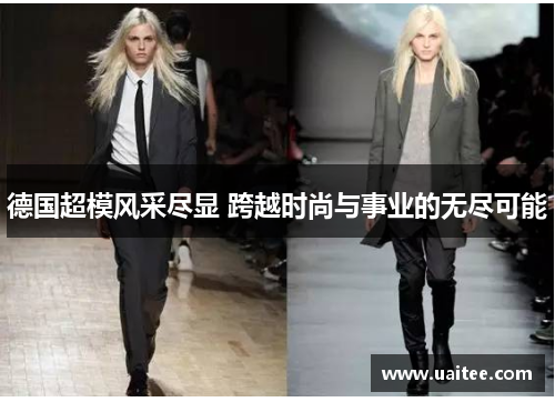 德国超模风采尽显 跨越时尚与事业的无尽可能