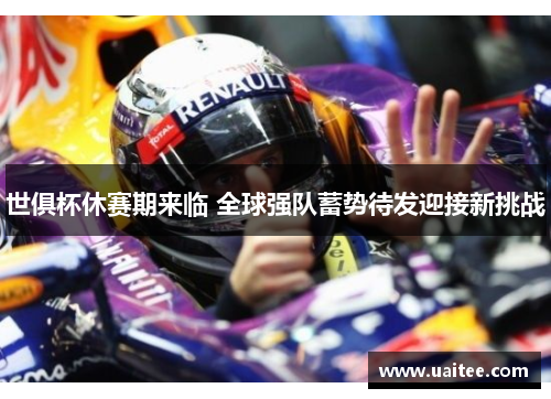 世俱杯休赛期来临 全球强队蓄势待发迎接新挑战