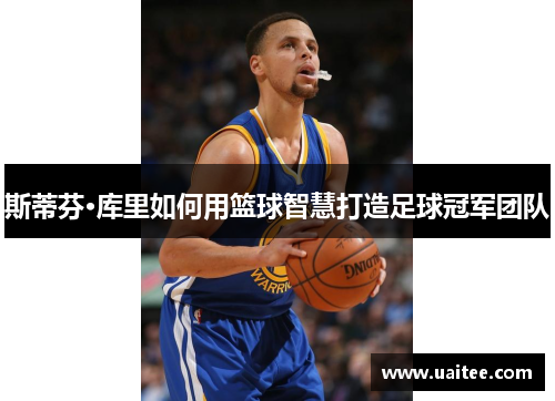 斯蒂芬·库里如何用篮球智慧打造足球冠军团队