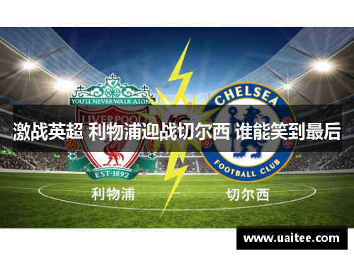 激战英超 利物浦迎战切尔西 谁能笑到最后
